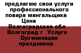 предлагаю свои услуги профессионального повара мангальщика  › Цена ­ 3 000 - Волгоградская обл., Волгоград г. Услуги » Организация праздников   